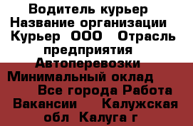 Водитель-курьер › Название организации ­ Курьер, ООО › Отрасль предприятия ­ Автоперевозки › Минимальный оклад ­ 22 000 - Все города Работа » Вакансии   . Калужская обл.,Калуга г.